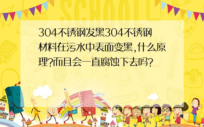 304不锈钢发黑304不锈钢材料在污水中表面变黑,什么原理?而且会一直腐蚀下去吗?