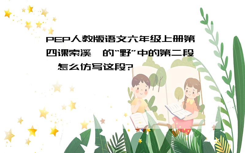 PEP人教版语文六年级上册第四课索溪峪的“野”中的第二段,怎么仿写这段?