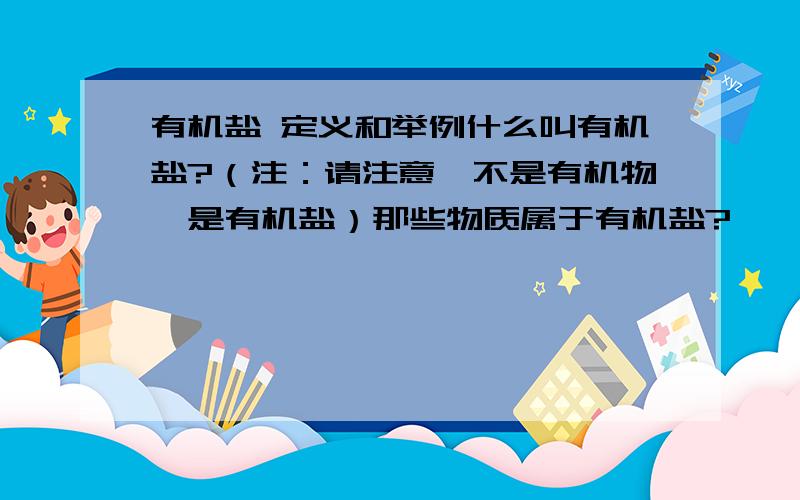 有机盐 定义和举例什么叫有机盐?（注：请注意,不是有机物,是有机盐）那些物质属于有机盐?