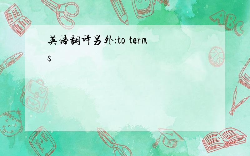 英语翻译另外：to terms