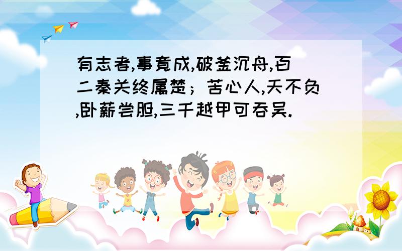 有志者,事竟成,破釜沉舟,百二秦关终属楚；苦心人,天不负,卧薪尝胆,三千越甲可吞吴.