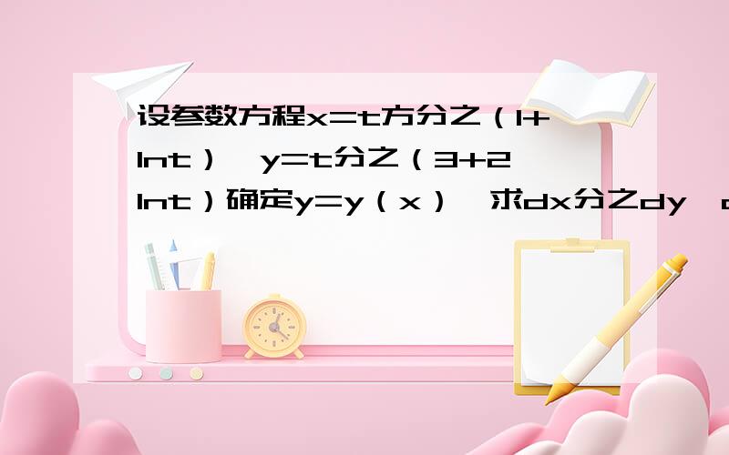 设参数方程x=t方分之（1+lnt）,y=t分之（3+2lnt）确定y=y（x）,求dx分之dy,dx方分之d方y