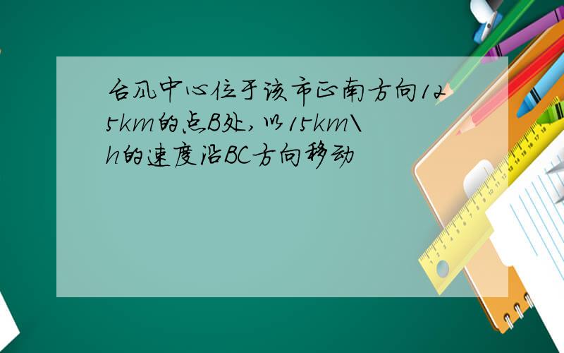 台风中心位于该市正南方向125km的点B处,以15km\h的速度沿BC方向移动