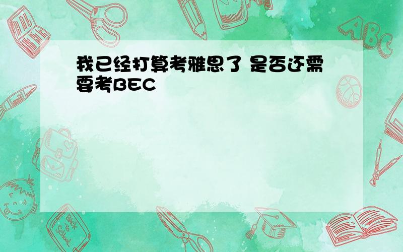 我已经打算考雅思了 是否还需要考BEC