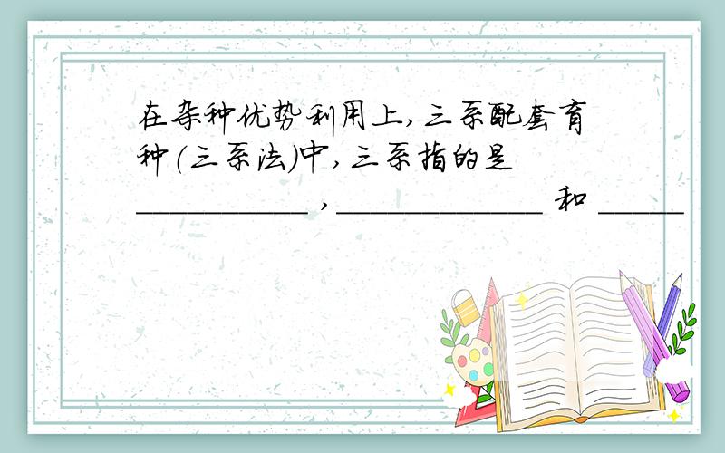 在杂种优势利用上,三系配套育种（三系法）中,三系指的是 __________ ,____________ 和 _____