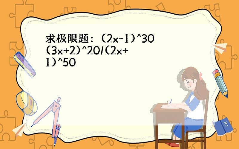 求极限题：(2x-1)^30(3x+2)^20/(2x+1)^50