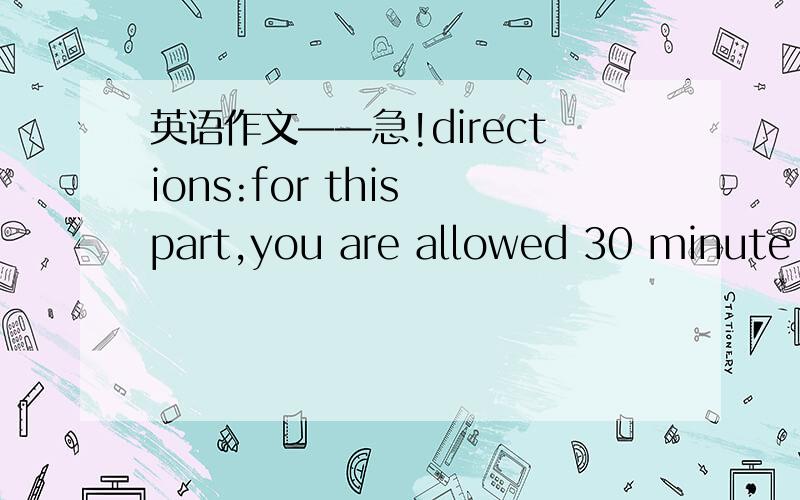 英语作文——急!directions:for this part,you are allowed 30 minute t