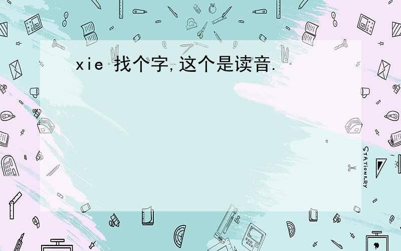 xie 找个字,这个是读音.