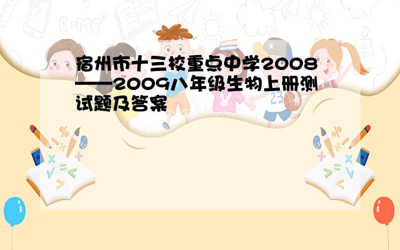 宿州市十三校重点中学2008——2009八年级生物上册测试题及答案