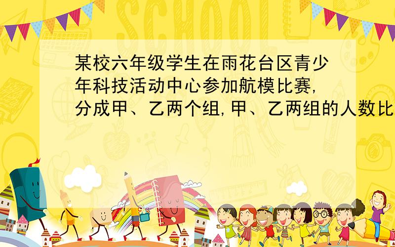 某校六年级学生在雨花台区青少年科技活动中心参加航模比赛,分成甲、乙两个组,甲、乙两组的人数比是7∶8.如果从乙组调8人到