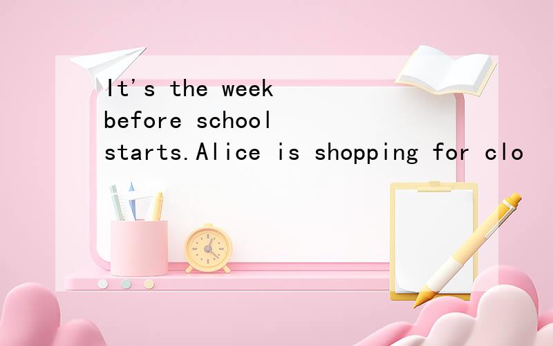 It's the week before school starts.Alice is shopping for clo