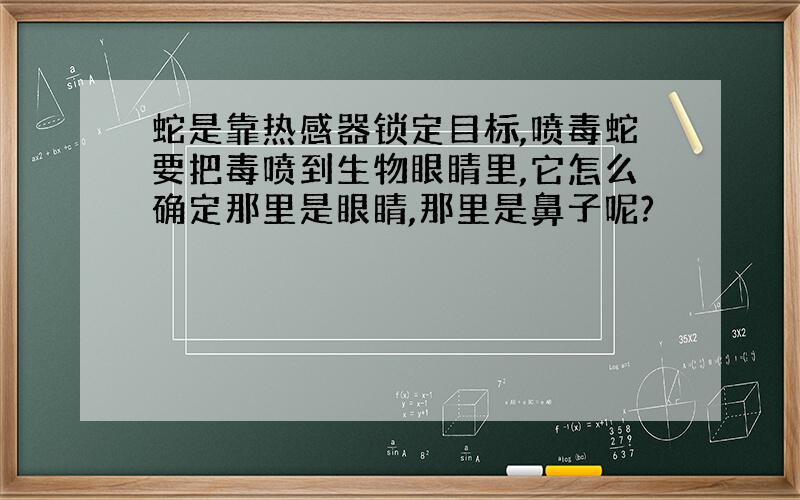 蛇是靠热感器锁定目标,喷毒蛇要把毒喷到生物眼睛里,它怎么确定那里是眼睛,那里是鼻子呢?