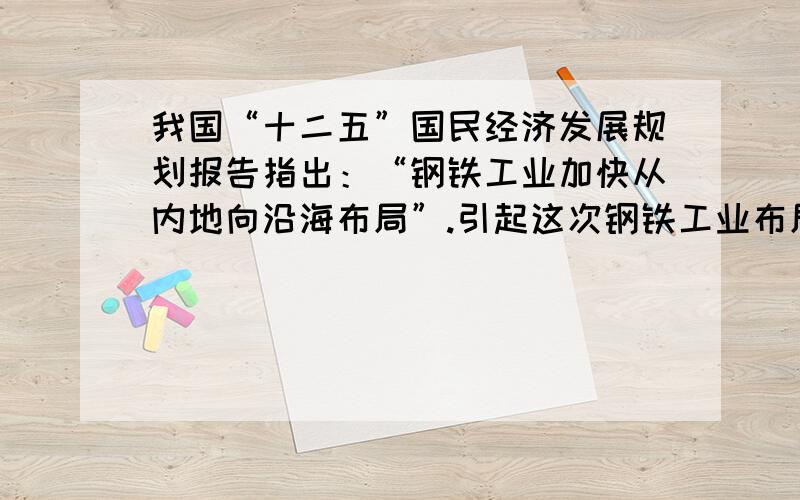 我国“十二五”国民经济发展规划报告指出：“钢铁工业加快从内地向沿海布局”.引起这次钢铁工业布局变化