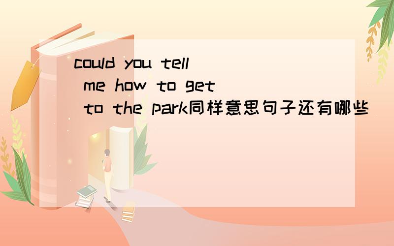 could you tell me how to get to the park同样意思句子还有哪些