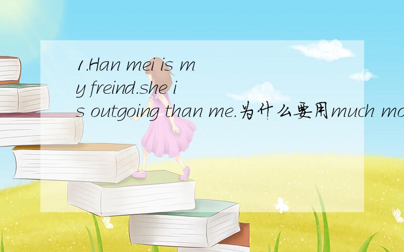 1.Han mei is my freind.she is outgoing than me.为什么要用much mor