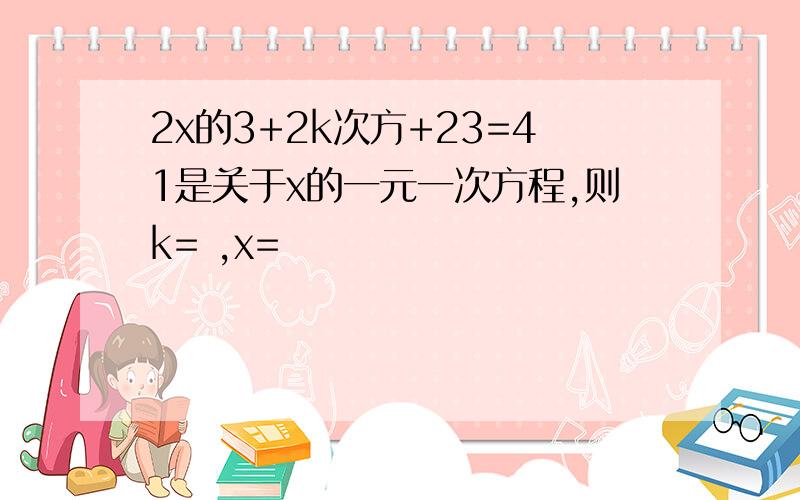 2x的3+2k次方+23=41是关于x的一元一次方程,则k= ,x=