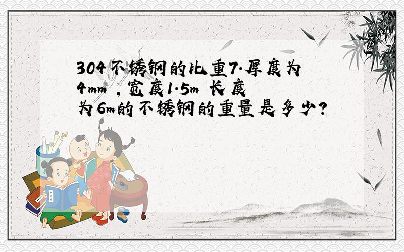 304不锈钢的比重7.厚度为4mm ,宽度1.5m 长度为6m的不锈钢的重量是多少?