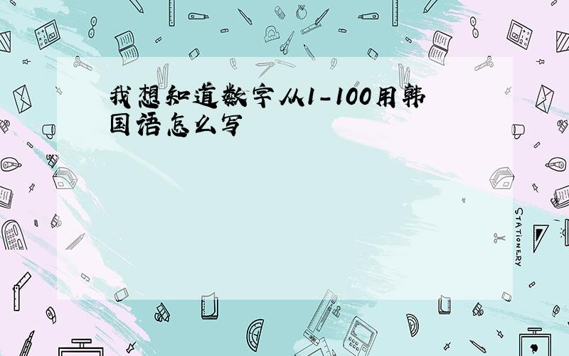 我想知道数字从1-100用韩国语怎么写