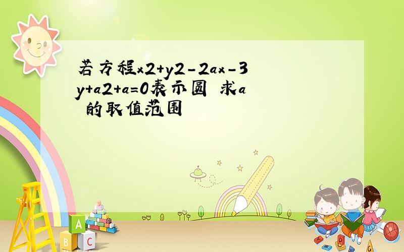 若方程x2+y2-2ax-3y+a2+a=0表示圆 求a 的取值范围