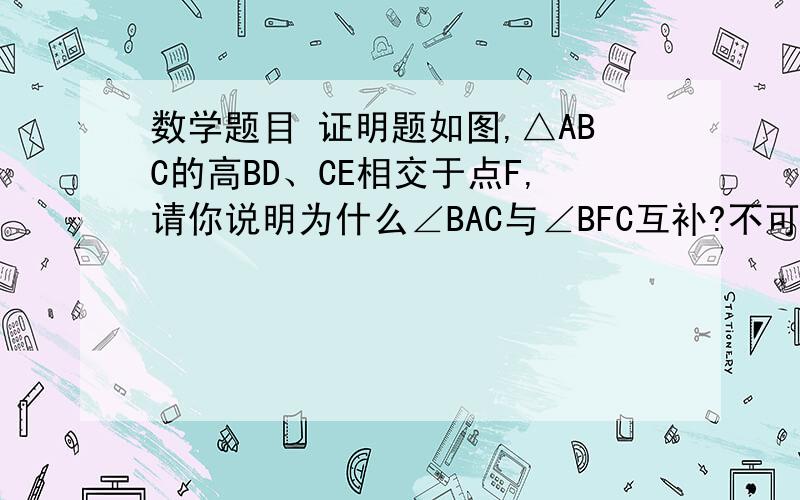 数学题目 证明题如图,△ABC的高BD、CE相交于点F,请你说明为什么∠BAC与∠BFC互补?不可以用四边形内角总和