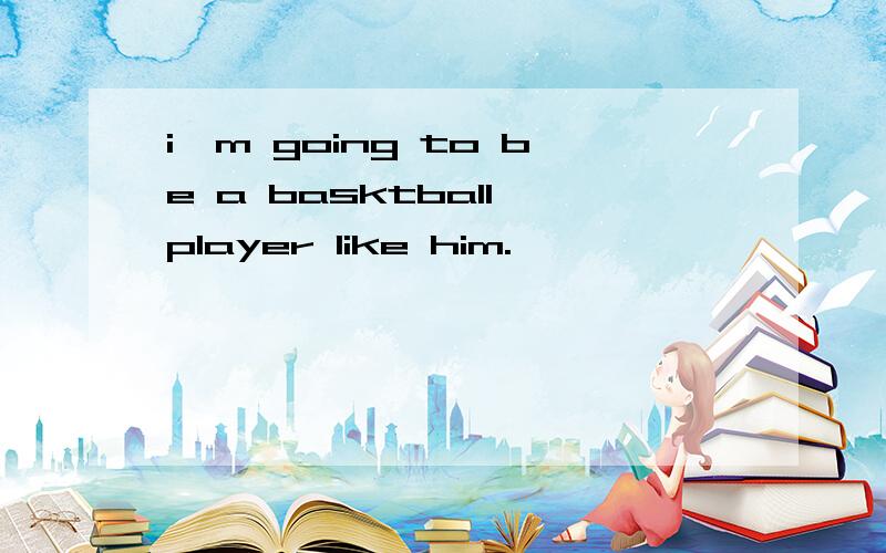 i'm going to be a basktball player like him.