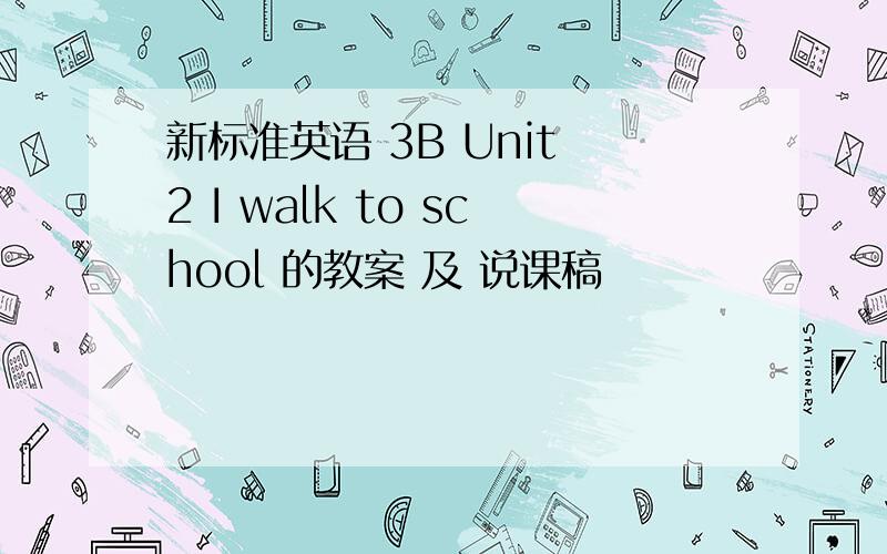 新标准英语 3B Unit 2 I walk to school 的教案 及 说课稿