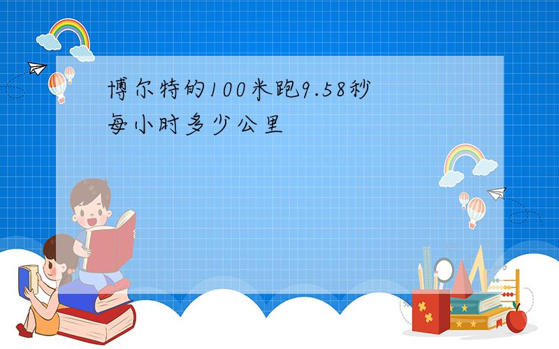 博尔特的100米跑9.58秒每小时多少公里