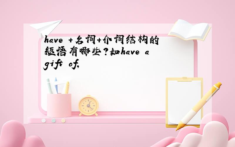 have +名词+介词结构的短语有哪些?如have a gift of,