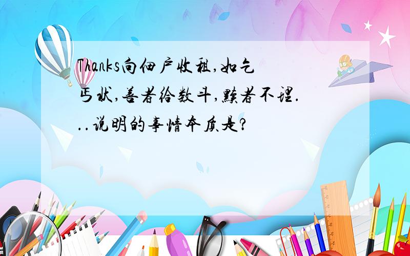 Thanks向佃户收租,如乞丐状,善者给数斗,黩者不理...说明的事情本质是?