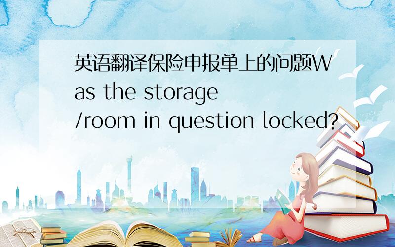 英语翻译保险申报单上的问题Was the storage/room in question locked?