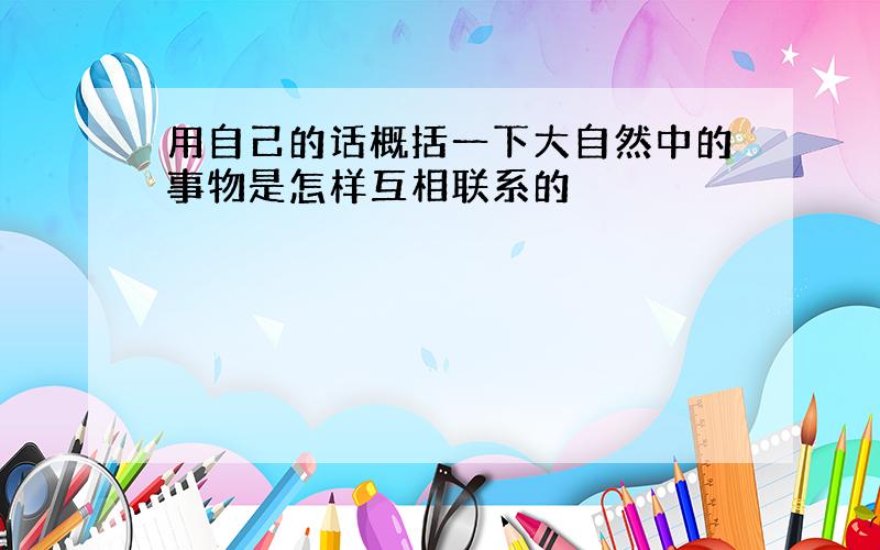 用自己的话概括一下大自然中的事物是怎样互相联系的