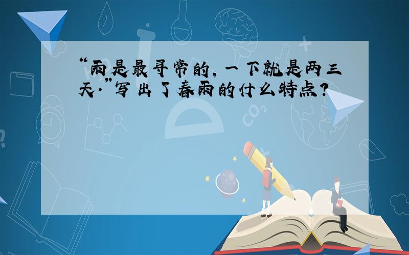 “雨是最寻常的,一下就是两三天.”写出了春雨的什么特点?