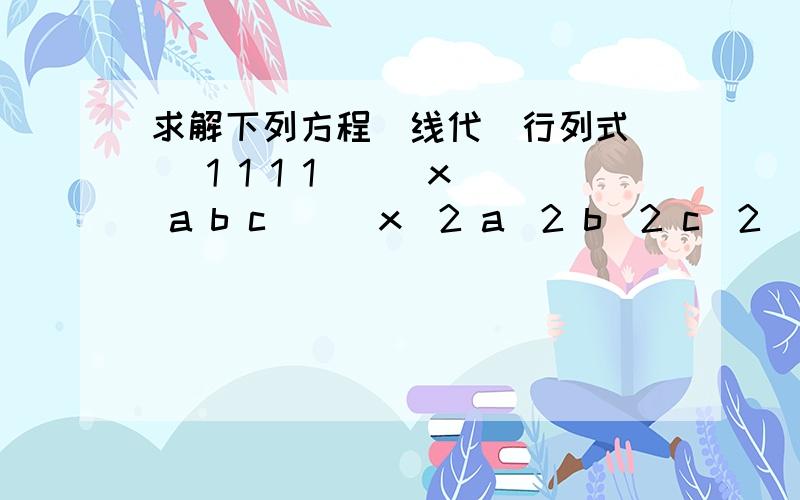 求解下列方程（线代）行列式 | 1 1 1 1 || x a b c || x^2 a^2 b^2 c^2| =0,其中