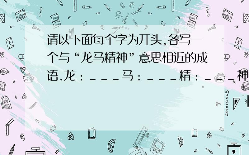 请以下面每个字为开头,各写一个与“龙马精神”意思相近的成语.龙：＿＿＿马：＿＿＿精：＿＿＿神：＿＿