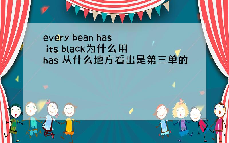 every bean has its black为什么用has 从什么地方看出是第三单的