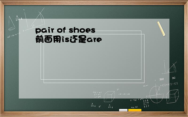 pair of shoes 前面用is还是are