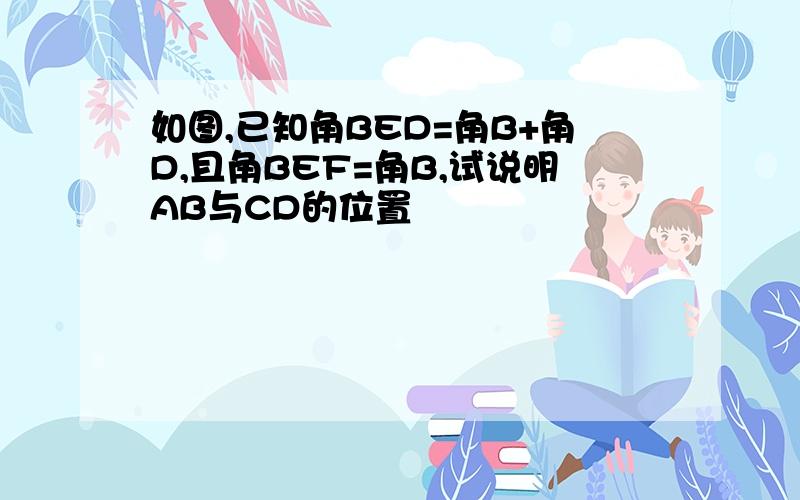 如图,已知角BED=角B+角D,且角BEF=角B,试说明AB与CD的位置