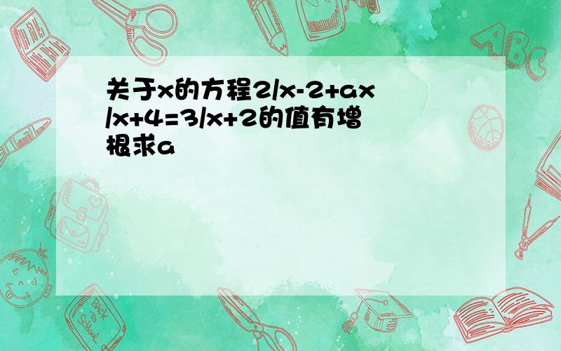 关于x的方程2/x-2+ax/x+4=3/x+2的值有增根求a