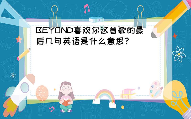 BEYOND喜欢你这首歌的最后几句英语是什么意思?