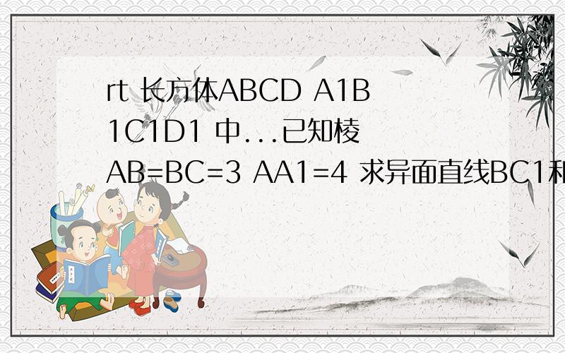 rt 长方体ABCD A1B1C1D1 中...已知棱 AB=BC=3 AA1=4 求异面直线BC1和B1D所成角的大小