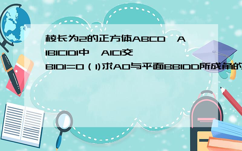 棱长为2的正方体ABCD—A1B1C1D1中,A1C1交B1D1=O（1)求AO与平面BB1DD所成角的余弦值