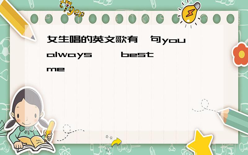 女生唱的英文歌有一句you always ……best me