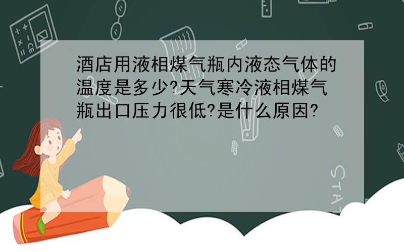 酒店用液相煤气瓶内液态气体的温度是多少?天气寒冷液相煤气瓶出口压力很低?是什么原因?