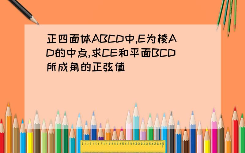 正四面体ABCD中,E为棱AD的中点,求CE和平面BCD所成角的正弦值