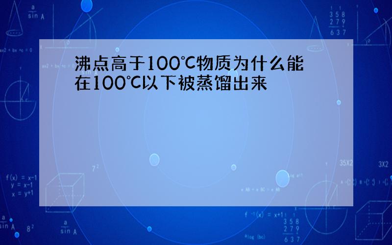 沸点高于100℃物质为什么能在100℃以下被蒸馏出来