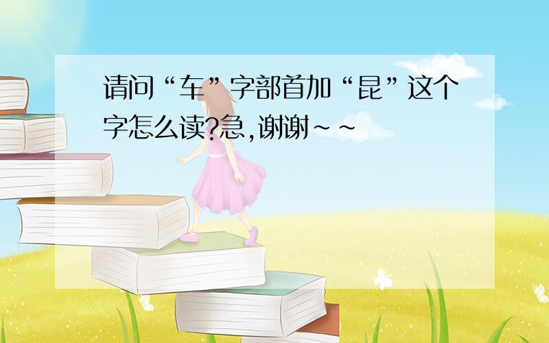 请问“车”字部首加“昆”这个字怎么读?急,谢谢~~