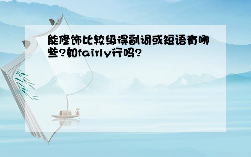 能修饰比较级得副词或短语有哪些?如fairly行吗?