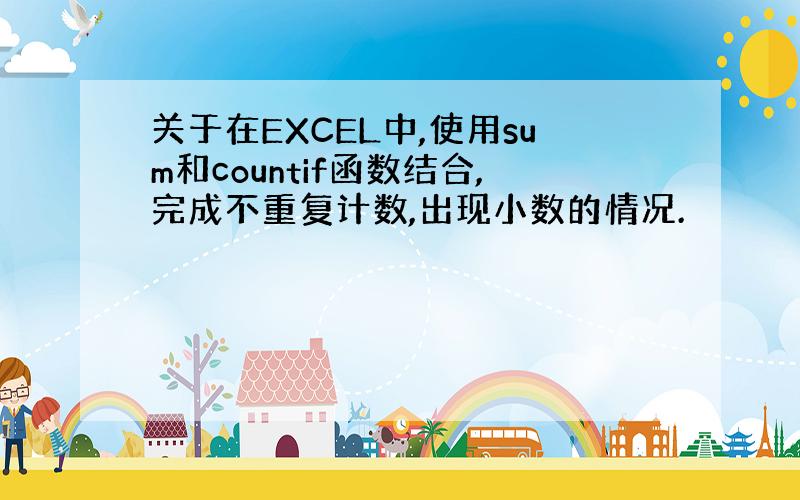 关于在EXCEL中,使用sum和countif函数结合,完成不重复计数,出现小数的情况.