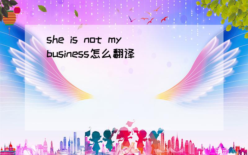 she is not my business怎么翻译