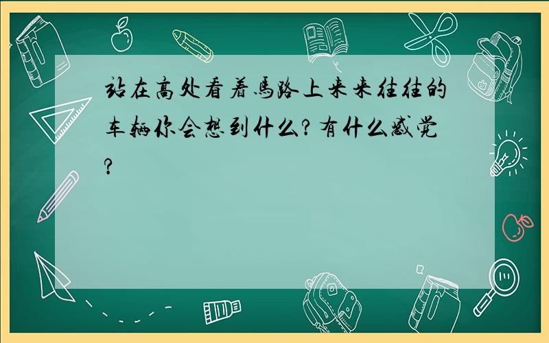 站在高处看着马路上来来往往的车辆你会想到什么?有什么感觉?